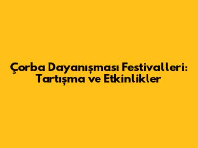 Çorba Dayanışması Festivalleri: Tartışma ve Etkinlikler