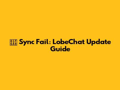 🚨 Sync Fail: LobeChat Update Guide