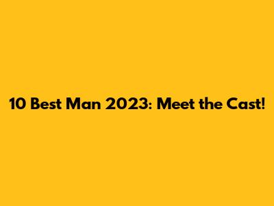10 Best Man 2023: Meet the Cast!