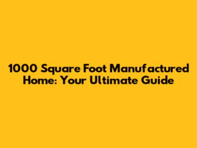 1000 Square Foot Manufactured Home: Your Ultimate Guide