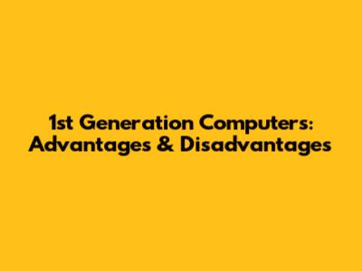 1st Generation Computers: Advantages & Disadvantages