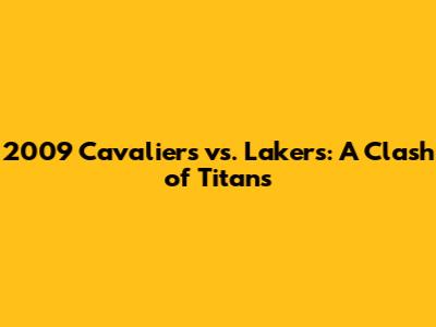 2009 Cavaliers vs. Lakers: A Clash of Titans