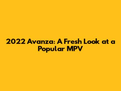 2022 Avanza: A Fresh Look at a Popular MPV