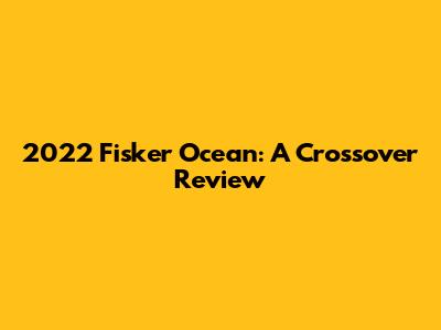 2022 Fisker Ocean: A Crossover Review