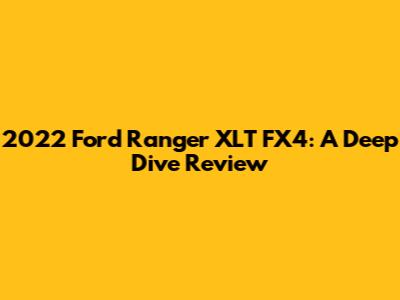 2022 Ford Ranger XLT FX4: A Deep Dive Review