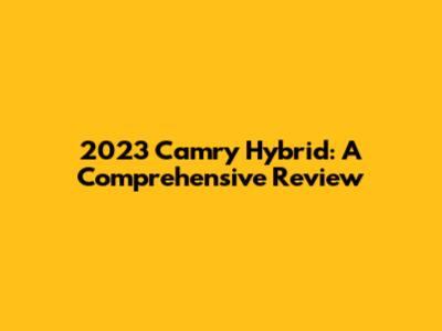 2023 Camry Hybrid: A Comprehensive Review