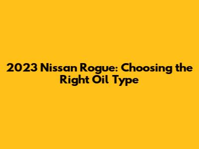 2023 Nissan Rogue: Choosing the Right Oil Type
