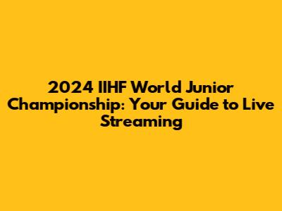 2024 IIHF World Junior Championship: Your Guide to Live Streaming