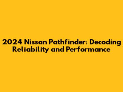 2024 Nissan Pathfinder: Decoding Reliability and Performance