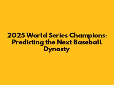 2025 World Series Champions: Predicting the Next Baseball Dynasty