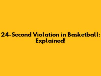 24-Second Violation in Basketball: Explained!