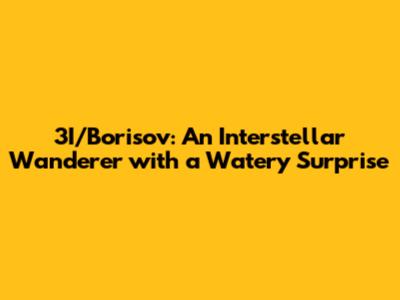 3I/Borisov: An Interstellar Wanderer with a Watery Surprise