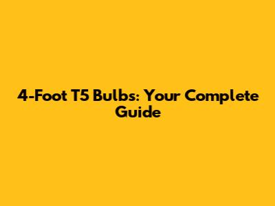 4-Foot T5 Bulbs: Your Complete Guide
