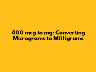 400 mcg to mg: Converting Micrograms to Milligrams