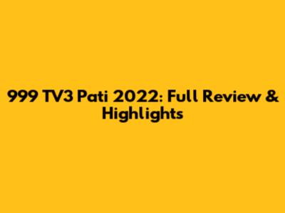 999 TV3 Pati 2022: Full Review & Highlights