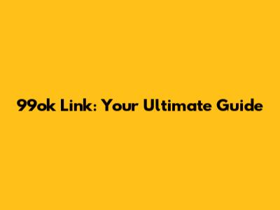 99ok Link: Your Ultimate Guide