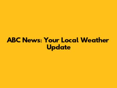 ABC News: Your Local Weather Update