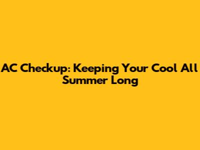AC Checkup: Keeping Your Cool All Summer Long