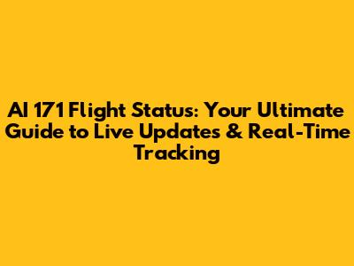AI 171 Flight Status: Your Ultimate Guide to Live Updates & Real-Time Tracking
