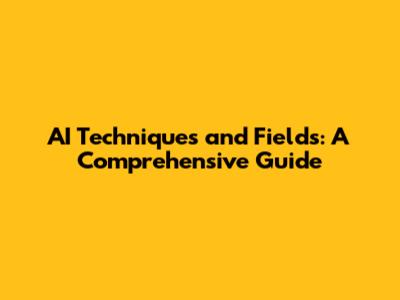 AI Techniques and Fields: A Comprehensive Guide