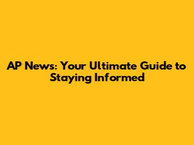 AP News: Your Ultimate Guide to Staying Informed