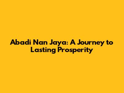 Abadi Nan Jaya: A Journey to Lasting Prosperity