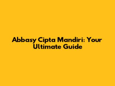 Abbasy Cipta Mandiri: Your Ultimate Guide
