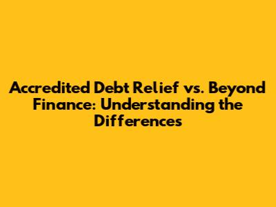 Accredited Debt Relief vs. Beyond Finance: Understanding the Differences
