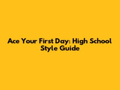 Ace Your First Day: High School Style Guide