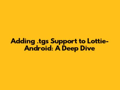 Adding .tgs Support to Lottie-Android: A Deep Dive