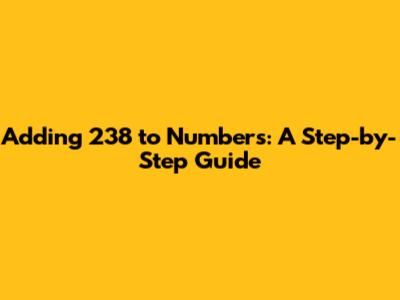 Adding 238 to Numbers: A Step-by-Step Guide