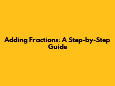 Adding Fractions: A Step-by-Step Guide