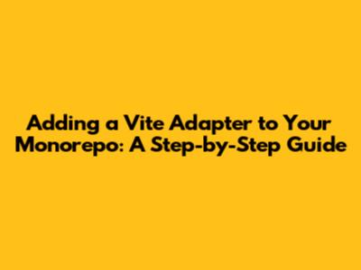 Adding a Vite Adapter to Your Monorepo: A Step-by-Step Guide