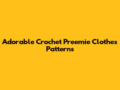 Adorable Crochet Preemie Clothes Patterns