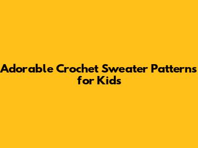 Adorable Crochet Sweater Patterns for Kids