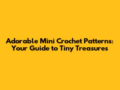 Adorable Mini Crochet Patterns: Your Guide to Tiny Treasures