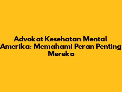 Advokat Kesehatan Mental Amerika: Memahami Peran Penting Mereka