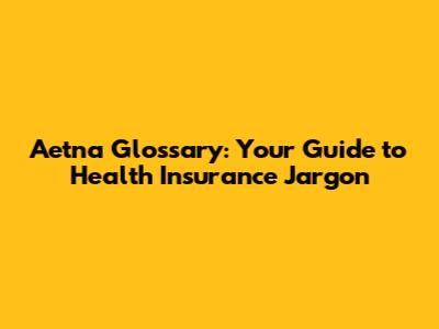 Aetna Glossary: Your Guide to Health Insurance Jargon