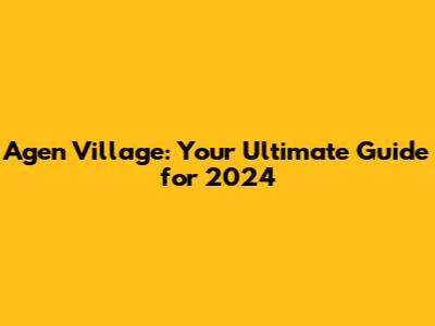 Agen Village: Your Ultimate Guide for 2024