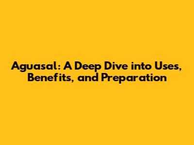 Aguasal: A Deep Dive into Uses, Benefits, and Preparation