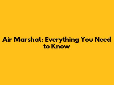 Air Marshal: Everything You Need to Know