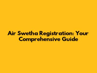 Air Swetha Registration: Your Comprehensive Guide
