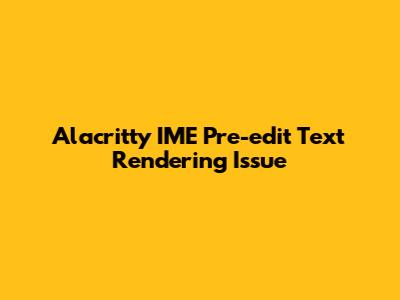Alacritty IME Pre-edit Text Rendering Issue