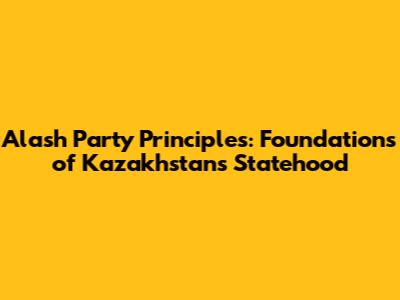Alash Party Principles: Foundations of Kazakhstan's Statehood