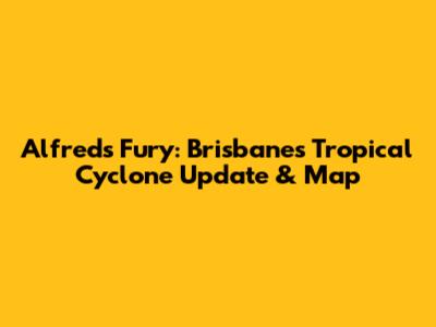 Alfred's Fury: Brisbane's Tropical Cyclone Update & Map