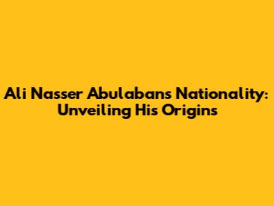 Ali Nasser Abulaban's Nationality: Unveiling His Origins