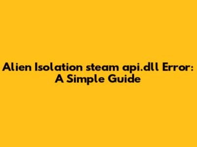 Alien Isolation steam_api.dll Error: A Simple Guide