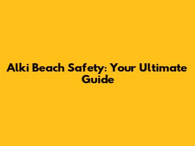Alki Beach Safety: Your Ultimate Guide