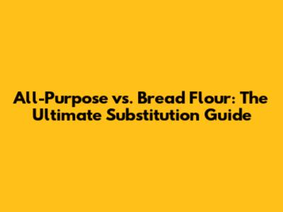 All-Purpose vs. Bread Flour: The Ultimate Substitution Guide