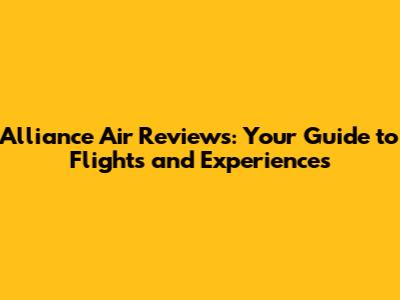 Alliance Air Reviews: Your Guide to Flights and Experiences